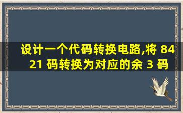 设计一个代码转换电路,将 8421 码转换为对应的余 3 码